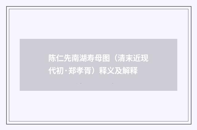 陈仁先南湖寿母图（清末近现代初·郑孝胥）释义及解释