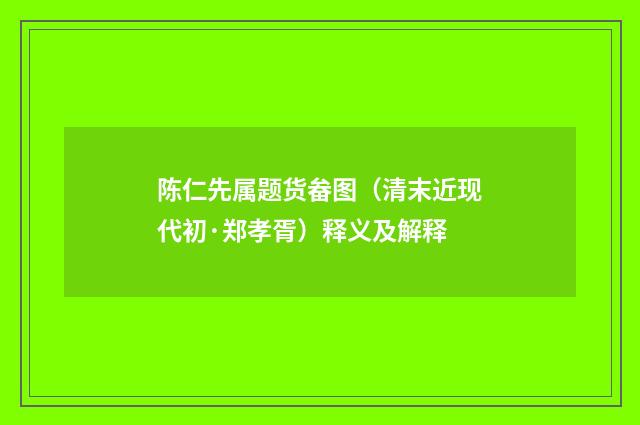 陈仁先属题货畚图（清末近现代初·郑孝胥）释义及解释