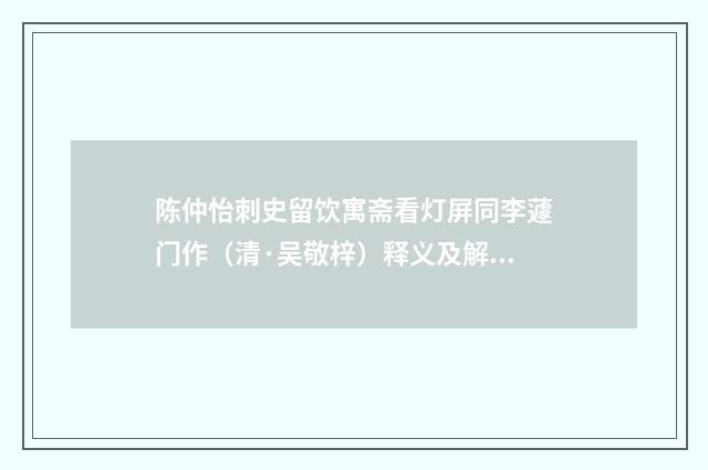 陈仲怡刺史留饮寓斋看灯屏同李蘧门作（清·吴敬梓）释义及解释