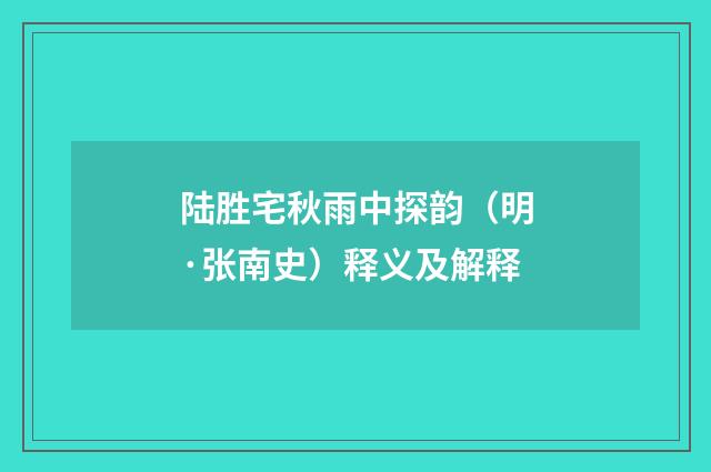 陆胜宅秋雨中探韵（明·张南史）释义及解释