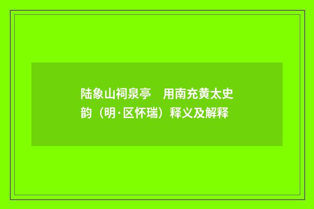 陆象山祠泉亭　用南充黄太史韵（明·区怀瑞）释义及解释