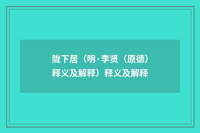 陇下居（明·李贤（原德）释义及解释）释义及解释