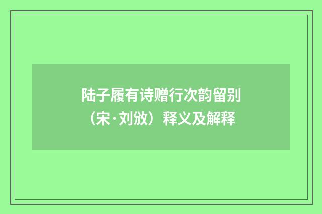 陆子履有诗赠行次韵留别（宋·刘攽）释义及解释