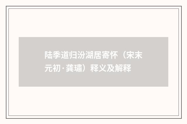 陆季道归汾湖居寄怀（宋末元初·龚璛）释义及解释