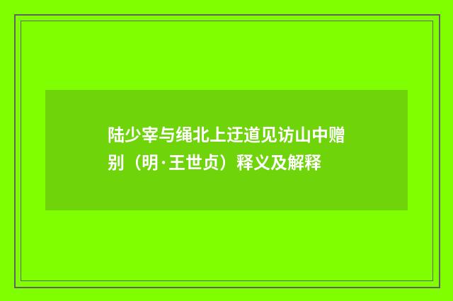 陆少宰与绳北上迂道见访山中赠别（明·王世贞）释义及解释