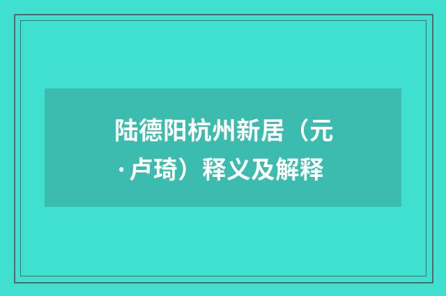 陆德阳杭州新居（元·卢琦）释义及解释