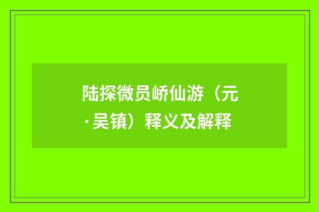 陆探微员峤仙游（元·吴镇）释义及解释