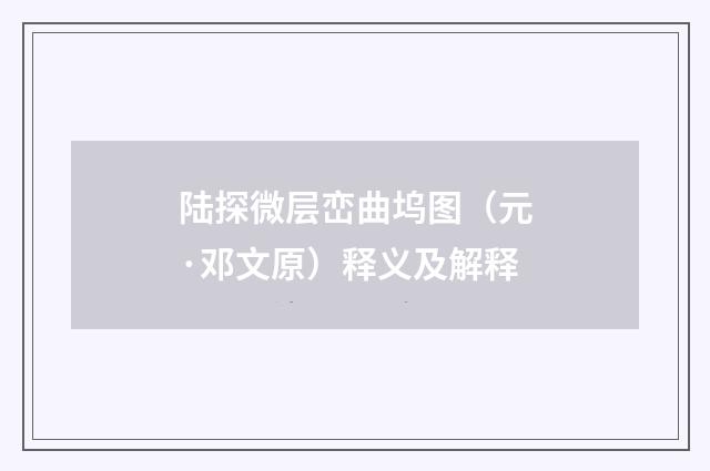 陆探微层峦曲坞图（元·邓文原）释义及解释