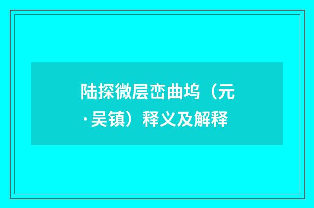 陆探微层峦曲坞（元·吴镇）释义及解释