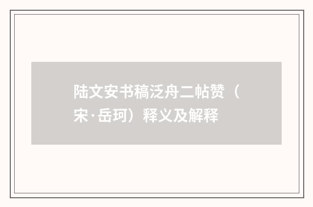 陆文安书稿泛舟二帖赞（宋·岳珂）释义及解释