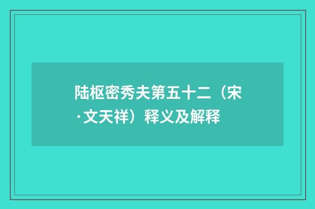 陆枢密秀夫第五十二（宋·文天祥）释义及解释