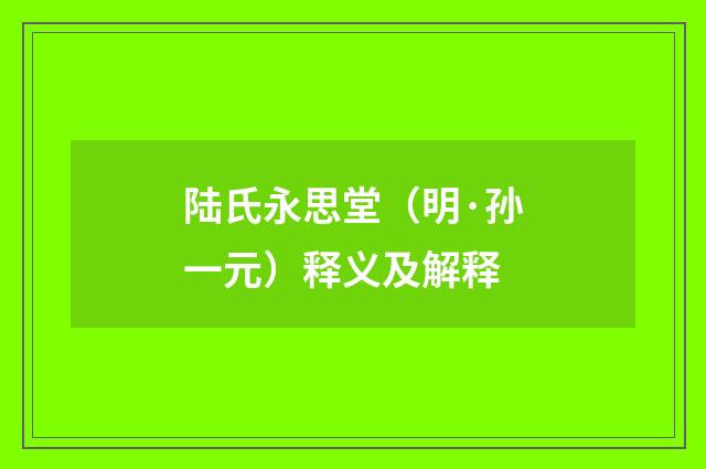 陆氏永思堂（明·孙一元）释义及解释