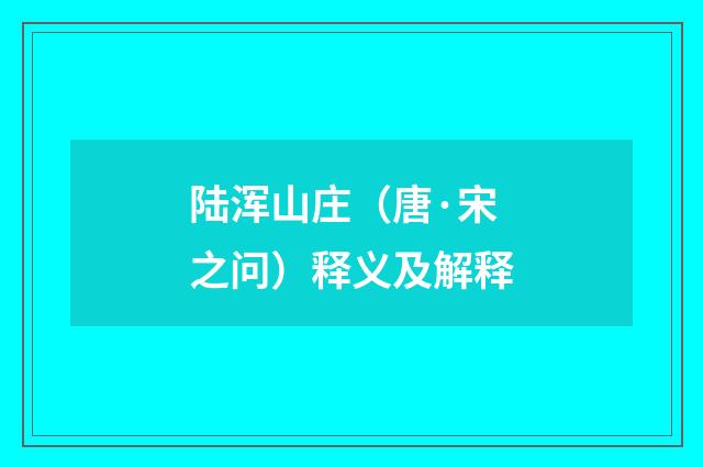 陆浑山庄（唐·宋之问）释义及解释