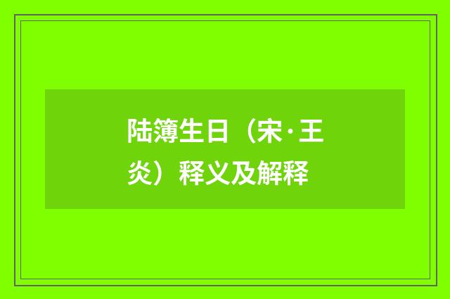 陆簿生日（宋·王炎）释义及解释