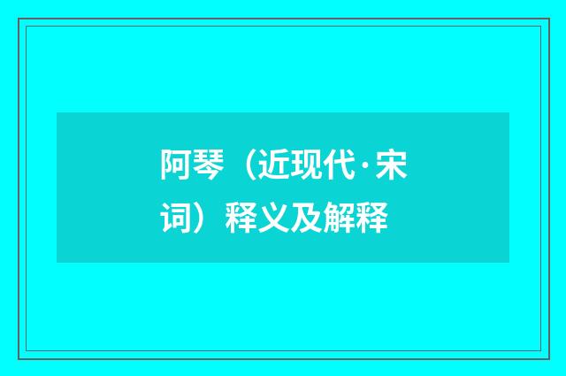 阿琴（近现代·宋词）释义及解释