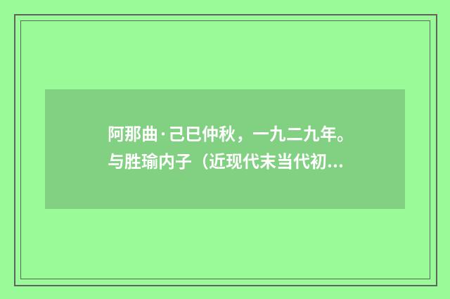 阿那曲·己巳仲秋，一九二九年。与胜瑜内子（近现代末当代初·黄咏雩）释义及解释