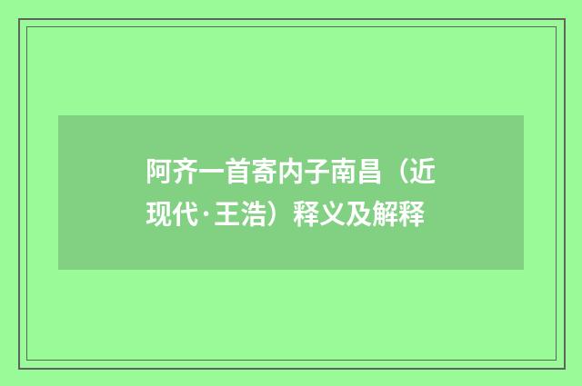 阿齐一首寄内子南昌（近现代·王浩）释义及解释