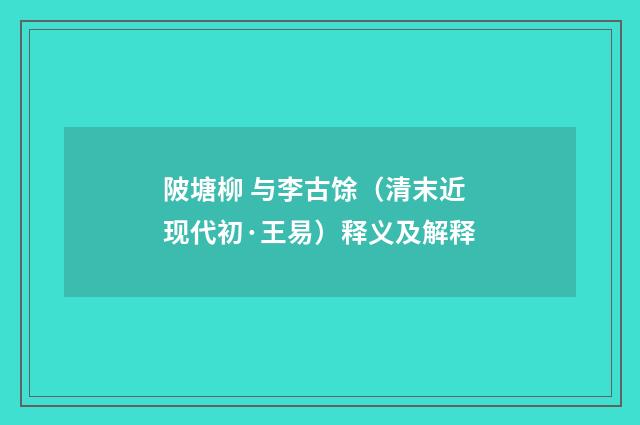 陂塘柳 与李古馀（清末近现代初·王易）释义及解释
