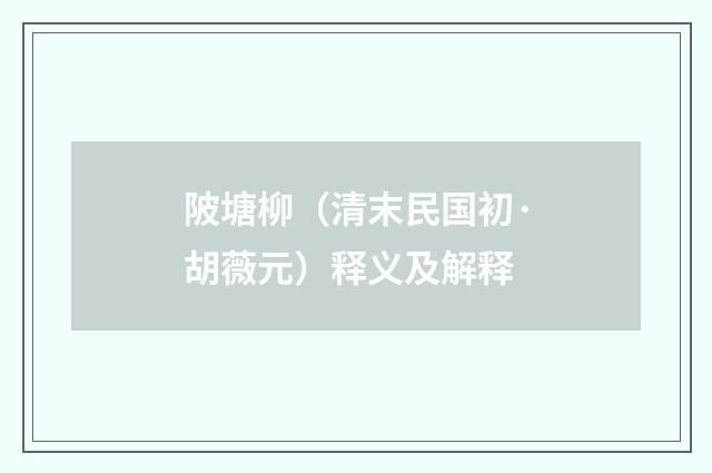 陂塘柳（清末民国初·胡薇元）释义及解释