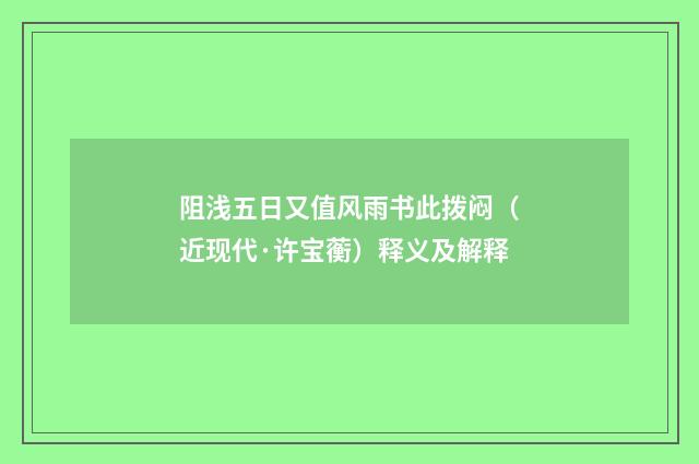阻浅五日又值风雨书此拨闷（近现代·许宝蘅）释义及解释