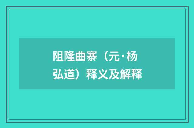 阻隆曲寨（元·杨弘道）释义及解释