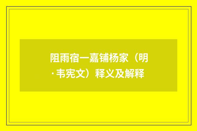 阻雨宿一嘉铺杨家（明·韦宪文）释义及解释