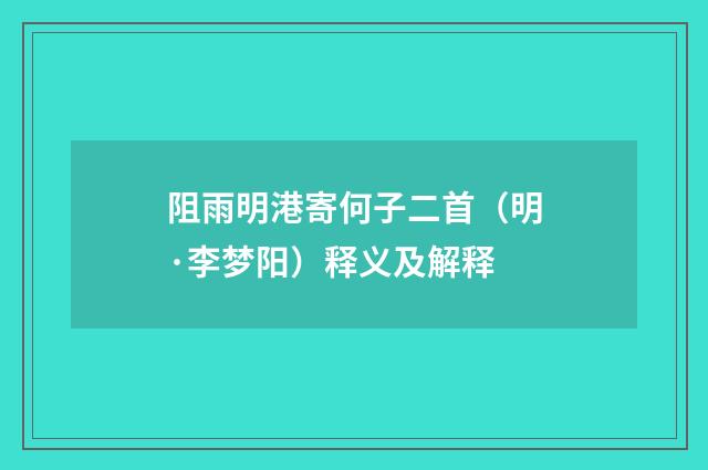 阻雨明港寄何子二首（明·李梦阳）释义及解释