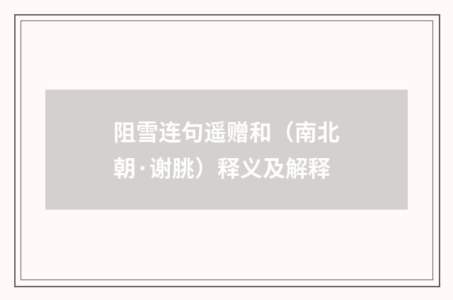 阻雪连句遥赠和（南北朝·谢朓）释义及解释