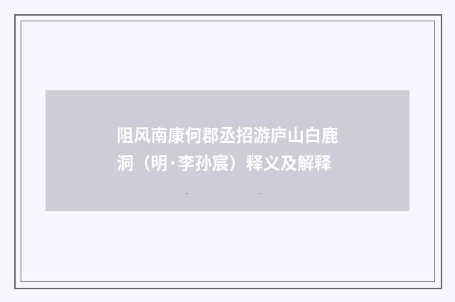 阻风南康何郡丞招游庐山白鹿洞（明·李孙宸）释义及解释
