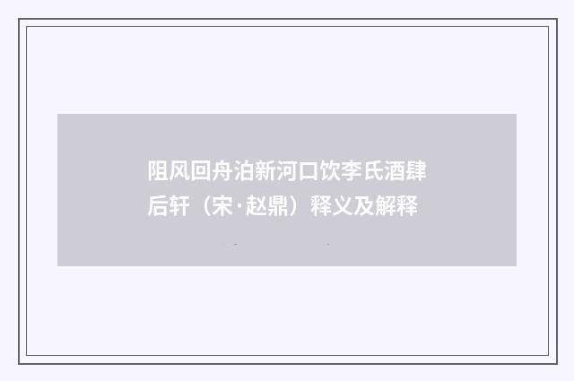 阻风回舟泊新河口饮李氏酒肆后轩（宋·赵鼎）释义及解释
