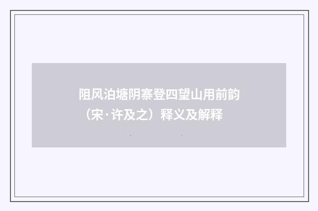 阻风泊塘阴寨登四望山用前韵（宋·许及之）释义及解释