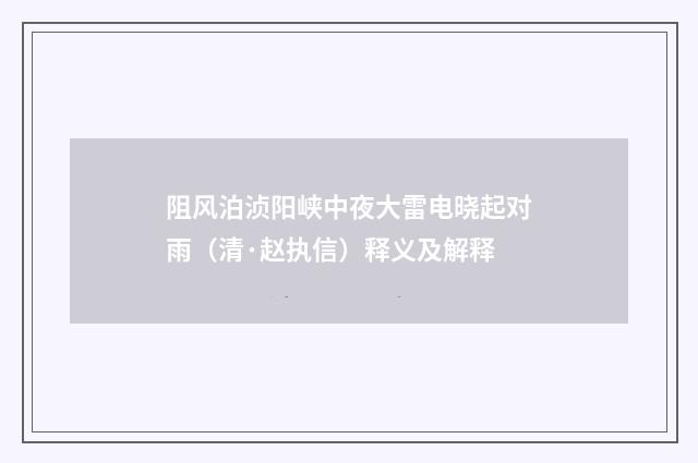 阻风泊浈阳峡中夜大雷电晓起对雨（清·赵执信）释义及解释