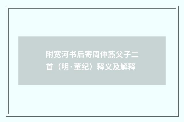 附宽河书后寄周仲鼒父子二首（明·董纪）释义及解释