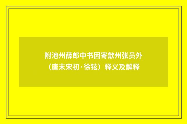 附池州薛郎中书因寄歙州张员外（唐末宋初·徐铉）释义及解释