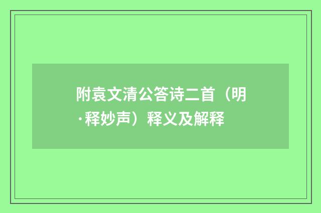 附袁文清公答诗二首（明·释妙声）释义及解释