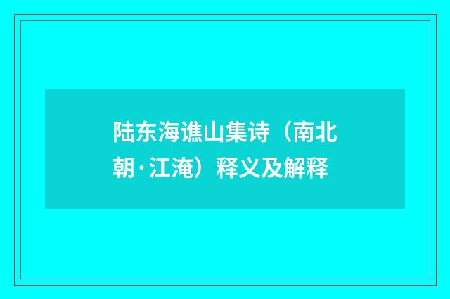 陆东海谯山集诗（南北朝·江淹）释义及解释
