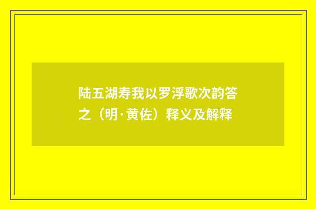 陆五湖寿我以罗浮歌次韵答之（明·黄佐）释义及解释