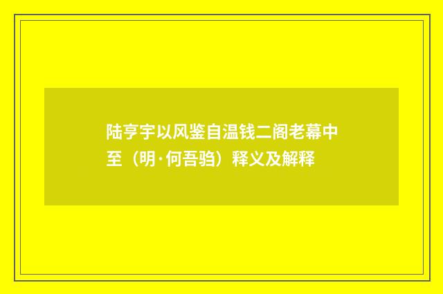 陆亨宇以风鉴自温钱二阁老幕中至（明·何吾驺）释义及解释