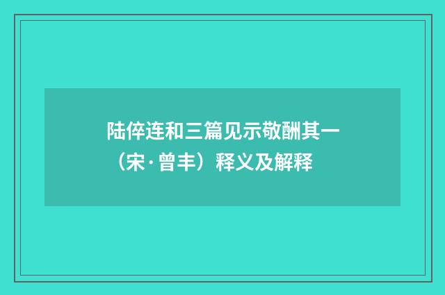 陆倅连和三篇见示敬酬其一（宋·曾丰）释义及解释