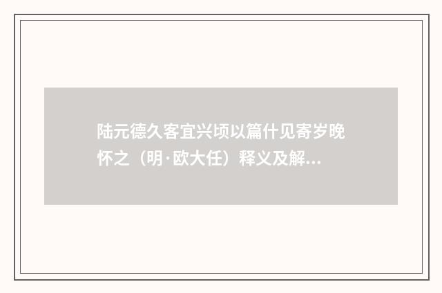 陆元德久客宜兴顷以篇什见寄岁晚怀之（明·欧大任）释义及解释