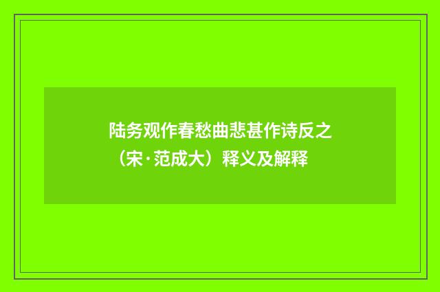 陆务观作春愁曲悲甚作诗反之（宋·范成大）释义及解释