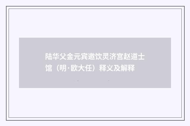 陆华父金元宾邀饮灵济宫赵道士馆（明·欧大任）释义及解释