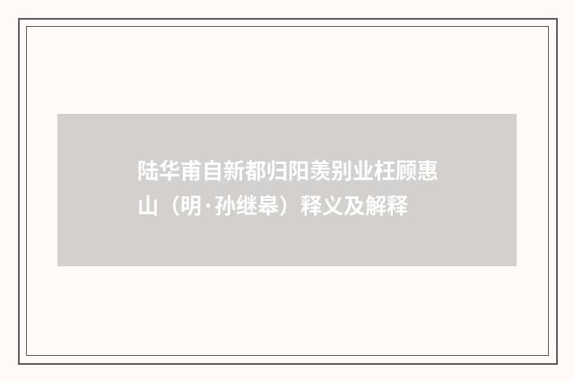 陆华甫自新都归阳羡别业枉顾惠山（明·孙继皋）释义及解释