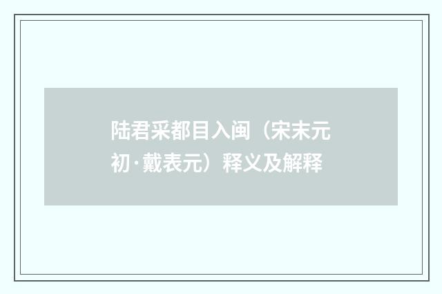 陆君采都目入闽（宋末元初·戴表元）释义及解释