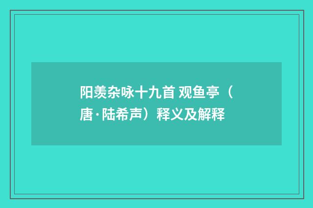 阳羡杂咏十九首 观鱼亭（唐·陆希声）释义及解释