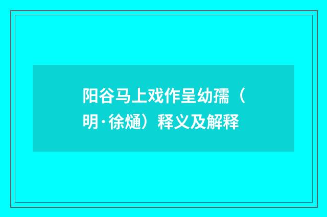阳谷马上戏作呈幼孺（明·徐熥）释义及解释