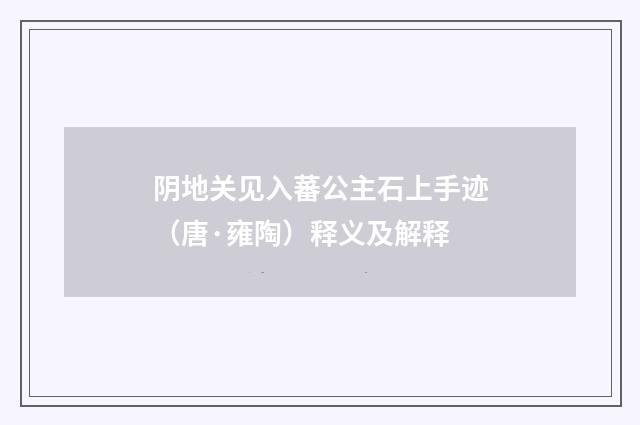 阴地关见入蕃公主石上手迹（唐·雍陶）释义及解释