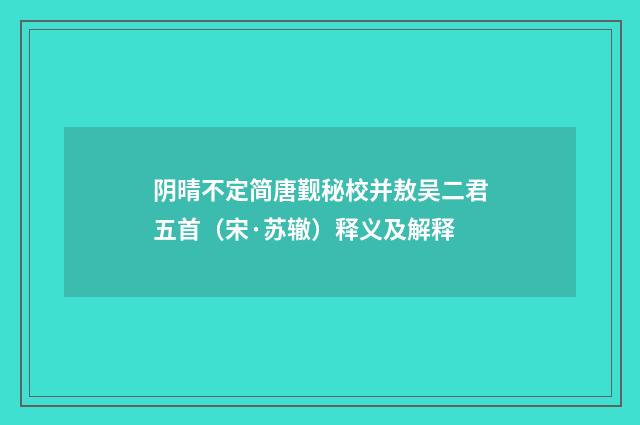 阴晴不定简唐觐秘校并敖吴二君五首（宋·苏辙）释义及解释