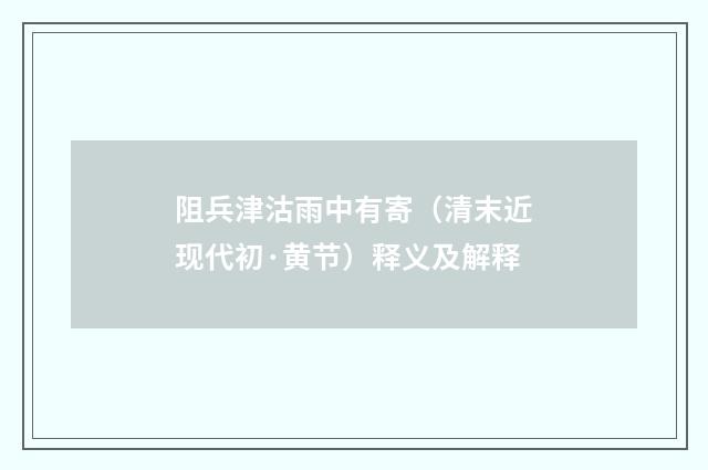 阻兵津沽雨中有寄（清末近现代初·黄节）释义及解释