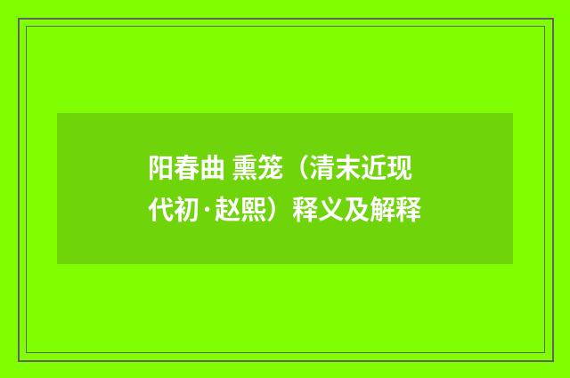 阳春曲 熏笼（清末近现代初·赵熙）释义及解释